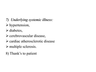 7) Underlying systemic illness:
 hypertension,
 diabetes,
 cerebrovascular disease,
 cardiac atherosclerotic disease
 multiple sclerosis.
8) Thank’s to patient
 