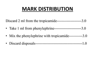 MARK DISTRIBUTION
Discard 2 ml from the tropicamide--------------------3.0
• Take 1 ml from phenylephrine----------------------3.0
• Mix the phenylephrine with tropicamide-----------3.0
• Discard disposals--------------------------------------1.0
 