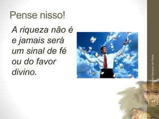 Pense nisso! 
A riqueza não é 
e jamais será 
um sinal de fé 
ou do favor 
divino. 
Pr. Moisés Sampaio de Paula 
11 
 