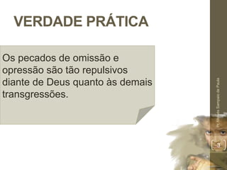 VERDADE PRÁTICA 
Pr. Moisés Sampaio de Paula 
3 
Os pecados de omissão e 
opressão são tão repulsivos 
diante de Deus quanto às demais 
transgressões. 
 