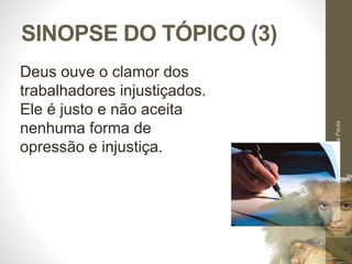 SINOPSE DO TÓPICO (3) 
Pr. Moisés Sampaio de Paula 
54 
Deus ouve o clamor dos 
trabalhadores injustiçados. 
Ele é justo e não aceita 
nenhuma forma de 
opressão e injustiça. 
 