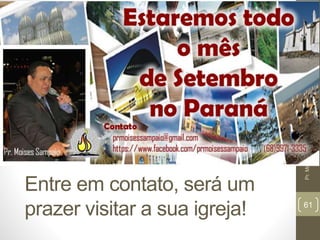 Entre em contato, será um 
prazer visitar a sua igreja! 
Pr. Moisés Sampaio de Paula 
61 
