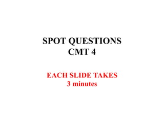 SPOT QUESTIONS
CMT 4
EACH SLIDE TAKES
3 minutes
 