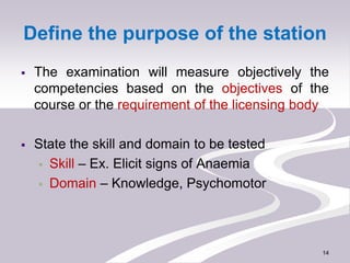 Define the purpose of the station
 The examination will measure objectively the
competencies based on the objectives of t...