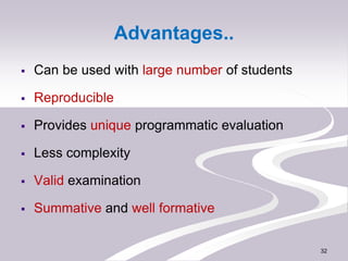 Advantages..
 Can be used with large number of students
 Reproducible
 Provides unique programmatic evaluation
 Less c...