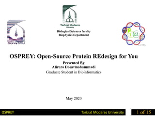 Biological Sciences faculty
Biophysics Department
OSPREY: Open-Source Protein REdesign for You
Presented By
Alireza Doustmohammadi
Graduate Student in Bioinformatics
May 2020
OSPREY Tarbiat Modares University 1 of 15
 