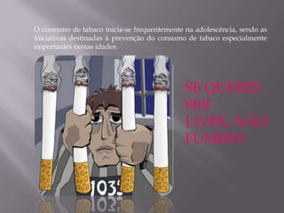 O consumo de tabaco inicia-se frequentemente na adolescência, sendo as
iniciativas destinadas à prevenção do consumo de tabaco especialmente
importantes nestas idades.




                                             SE QUERES
                                             SER
                                             LIVRE, NÃO
                                             FUMES!!!
 