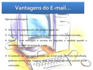 Vantagens do E-mail…Algumas das vantagens:Barato - não pagamos selo, não gastamos papel, etc.