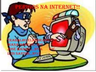 Perigos na internet!! Trabalho elaborado por : Diana Araújo…nº8 José Manuel…nº14       8ºC Luís santos…nº15    