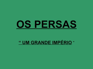 OS PERSAS “  UM GRANDE IMPÉRIO  ” 
