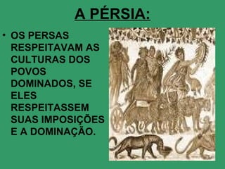 A PÉRSIA: <ul><li>OS PERSAS RESPEITAVAM AS CULTURAS DOS POVOS DOMINADOS, SE ELES RESPEITASSEM SUAS IMPOSIÇÕES E A DOMINAÇÃ...