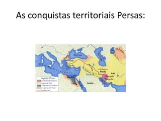 As conquistas territoriais Persas:
 