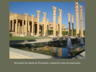 Recriação da cidade de Persepolis, capital de verão do imperador.
 