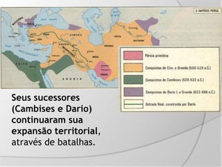 Seus sucessores
(Cambises e Dario)
continuaram sua
expansão territorial,
através de batalhas.
 