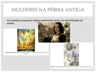 MULHERES NA PÉRSIA ANTIGA
As mulheres ocupavam cargos importantes dentro da administração do
estado.
 