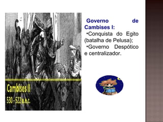 Governo           de
Cambises I:
 •Conquista do Egito
(batalha de Pelusa);
 •Governo Despótico
e centralizador.
 