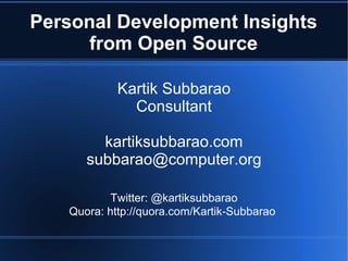 Personal Development Insights
     from Open Source

            Kartik Subbarao
              Consultant

        kartiksubbarao.com
      subbarao@computer.org

           Twitter: @kartiksubbarao
   Quora: http://quora.com/Kartik-Subbarao
 