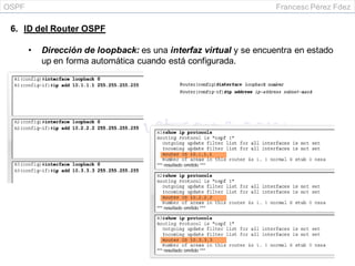 OSPF Francesc Pérez Fdez
6. ID del Router OSPF
• Dirección de loopback: es una interfaz virtual y se encuentra en estado
up en forma automática cuando está configurada.
 