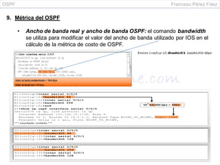 OSPF Francesc Pérez Fdez
9. Métrica del OSPF
• Ancho de banda real y ancho de banda OSPF: el comando bandwidth
se utiliza para modificar el valor del ancho de banda utilizado por IOS en el
cálculo de la métrica de costo de OSPF.
 