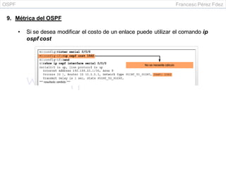OSPF Francesc Pérez Fdez
9. Métrica del OSPF
• Si se desea modificar el costo de un enlace puede utilizar el comando ip
ospf cost
 
