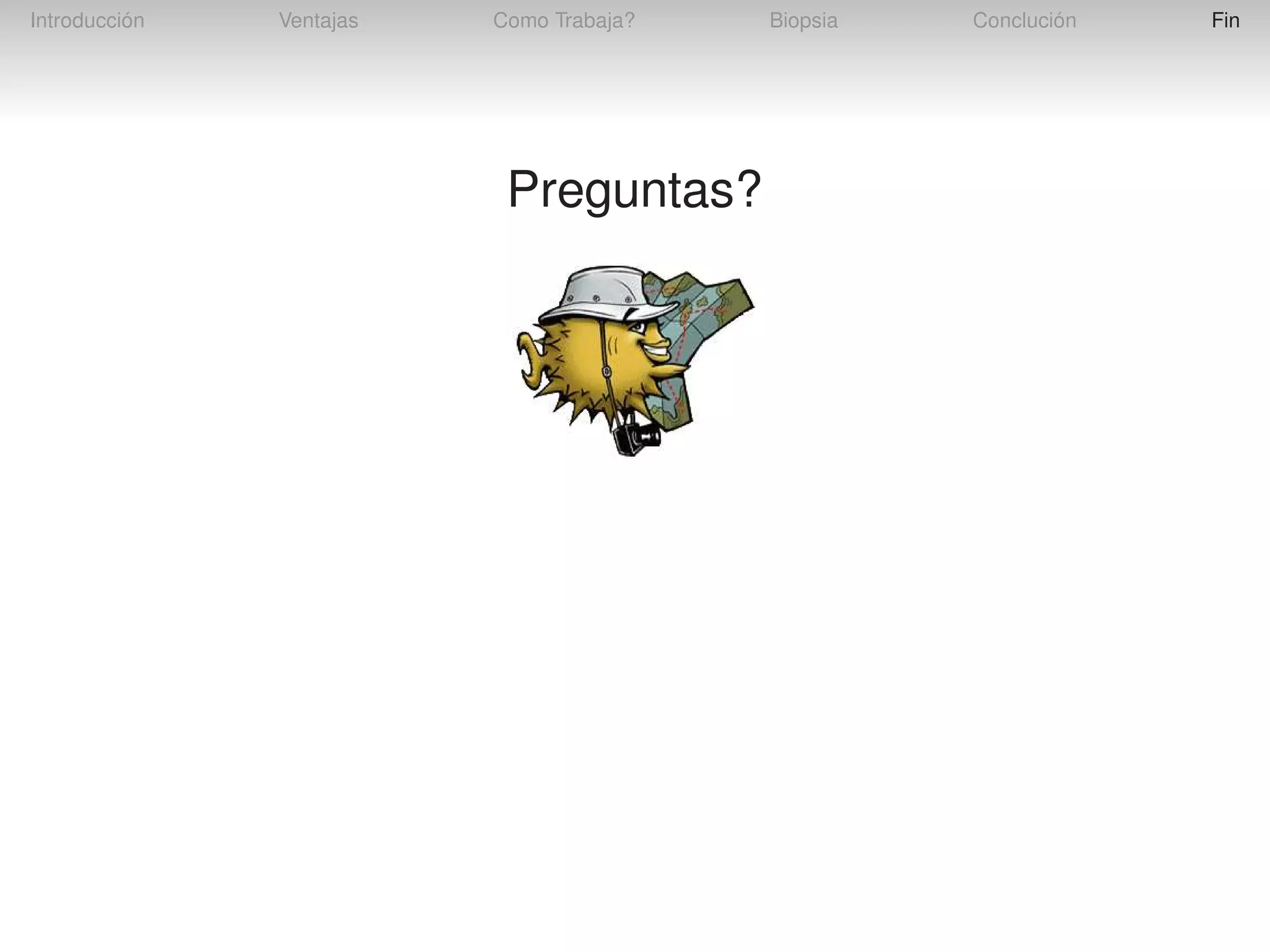 Introducción

Ventajas

Como Trabaja?

Preguntas?

Biopsia

Conclución

Fin

 