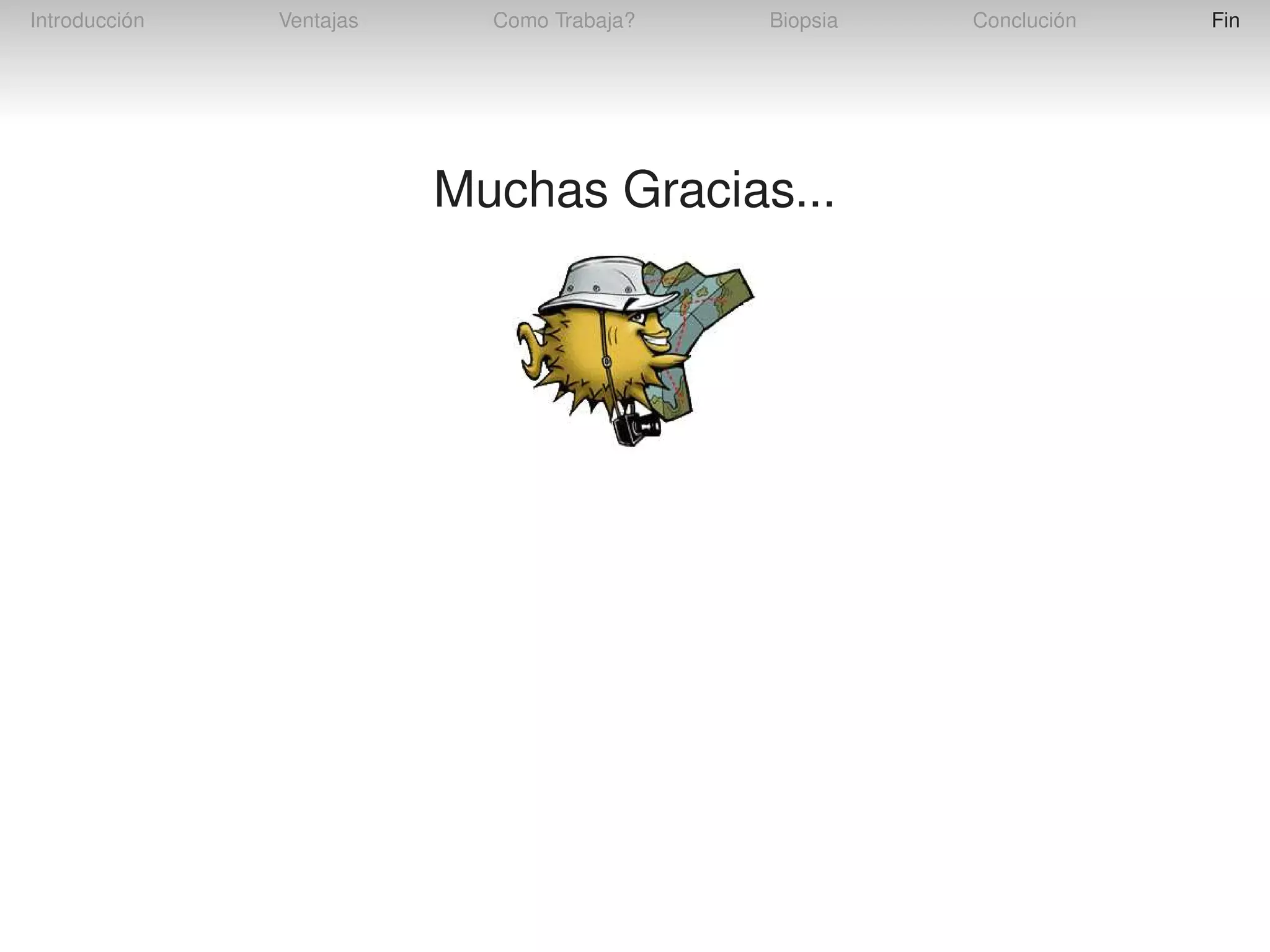 Introducción

Ventajas

Como Trabaja?

Biopsia

Muchas Gracias...

Conclución

Fin

 