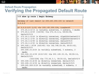 Presentation_ID 27© 2008 Cisco Systems, Inc. All rights reserved. Cisco Confidential
Default Route Propagation
Verifying the Propagated Default Route
 