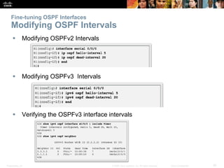Presentation_ID 30© 2008 Cisco Systems, Inc. All rights reserved. Cisco Confidential
Fine-tuning OSPF Interfaces
Modifying OSPF Intervals
 Modifying OSPFv2 Intervals
 Modifying OSPFv3 Intervals
 Verifying the OSPFv3 interface intervals
 