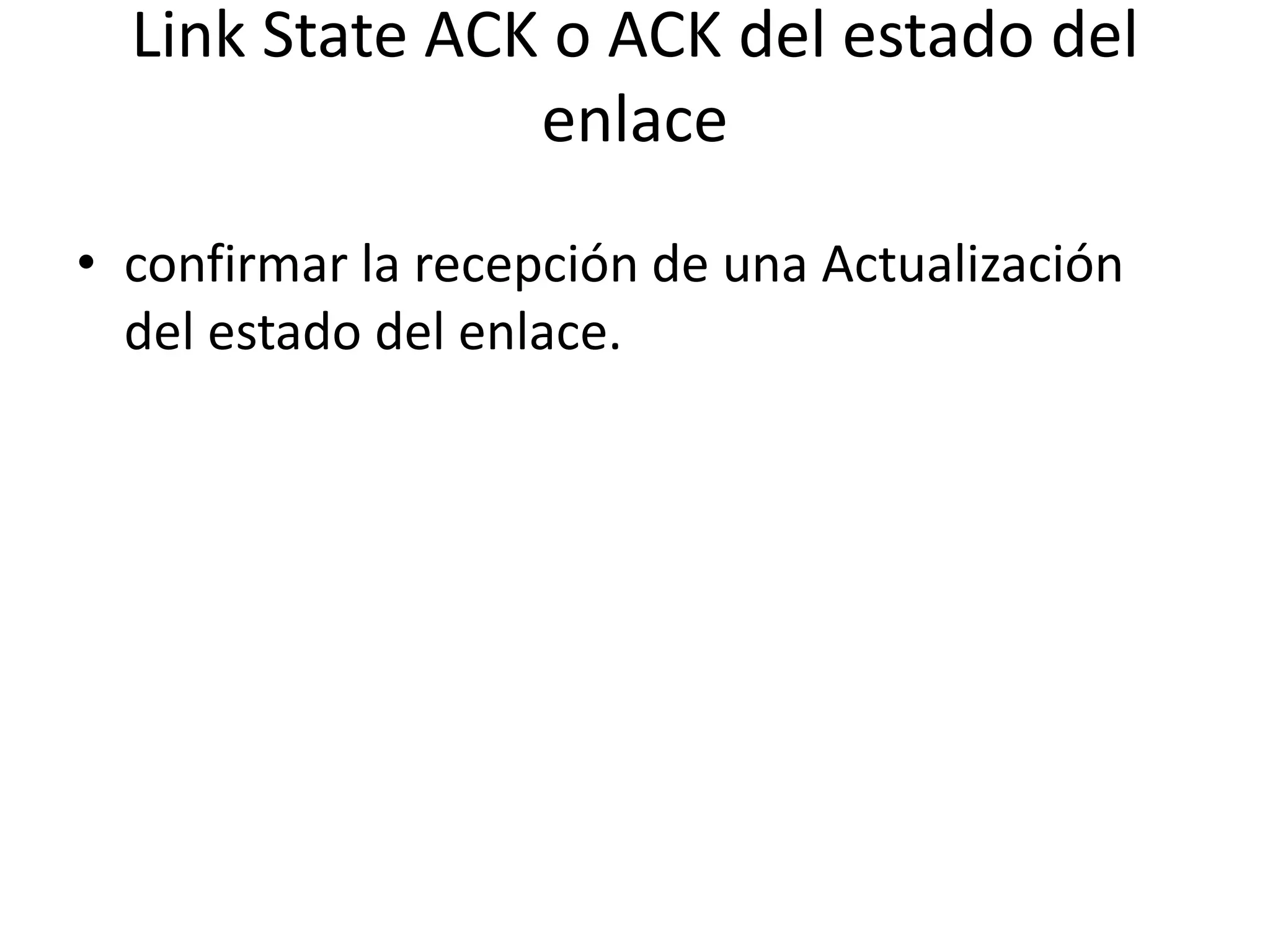 Link State ACK o ACK del estado del 
enlace 
• confirmar la recepción de una Actualización 
del estado del enlace. 
 
