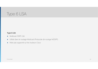 Thomas Moegli
Type 6 LSA
๏ Multicast OSPF LSA
๏ Utilisé dans le routage Multicast (Protocole de routage MOSPF)
๏ N’est pas supporté sur les routeurs Cisco
Type 6 LSA
104
 