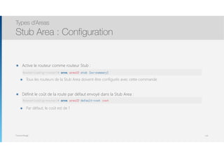 Thomas Moegli
๏ Active le routeur comme routeur Stub : 
๏ Tous les routeurs de la Stub Area doivent être configurés avec cette commande
๏ Définit le coût de la route par défaut envoyé dans la Stub Area : 
๏ Par défaut, le coût est de 1
Types d’Areas
Stub Area : Configuration
116
Router(config-router)# area areaID stub [no-summary]
Router(config-router)# area areaID default-cost cost
 