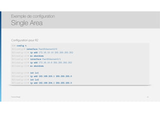 Thomas Moegli
Configuration pour R2
Exemple de configuration
Single Area
67
R2# config t
R2(config)# interface FastEthernet0/0
R2(config-if)# ip add 172.16.10.10 255.255.255.252
R2(config-if)# no shutdown
R2(config-if)# interface FastEthernet0/1
R2(config-if)# ip add 172.16.10.6 255.255.255.252
R2(config-if)# no shutdown
R2(config-if)# int Lo1
R2(config-if)# ip add 192.168.203.1 255.255.255.0
R2(config-if)# int Lo2
R2(config-if)# ip add 192.168.204.1 255.255.255.0
 