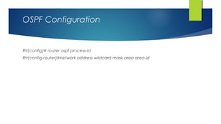 OSPF Configuration
Rtr(config)# router ospf process-id
Rtr(config-router)#network address wildcard-mask area area-id
 