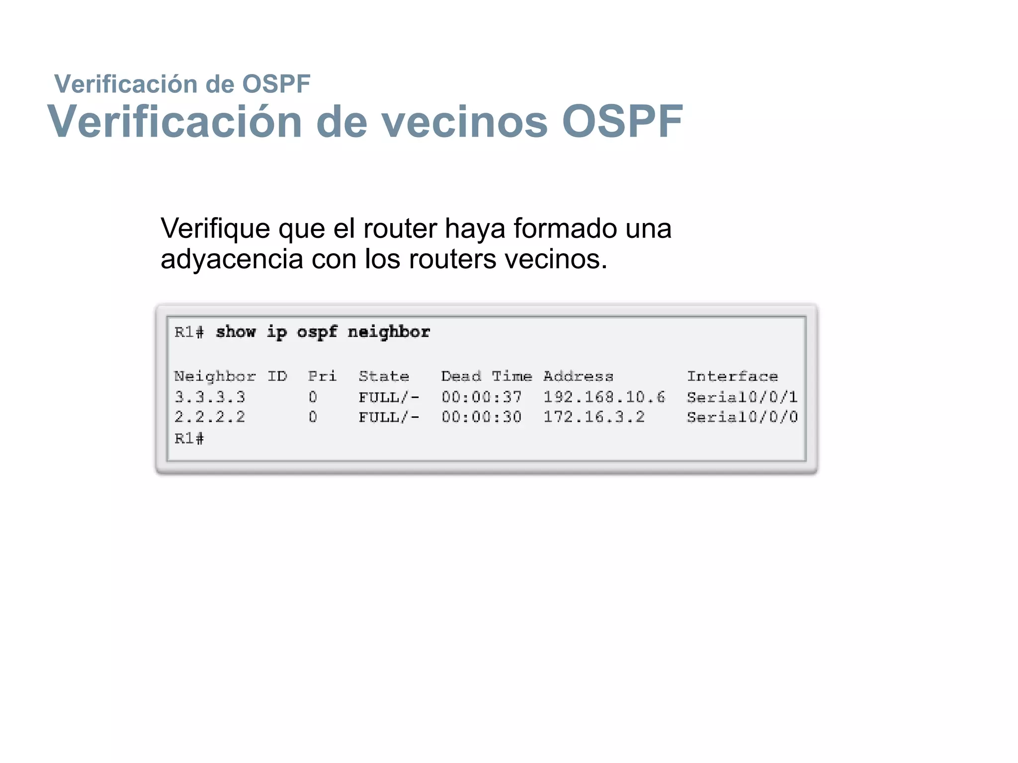 Verificación de OSPF
Verificación de vecinos OSPF
Verifique que el router haya formado una
adyacencia con los routers vecinos.
 