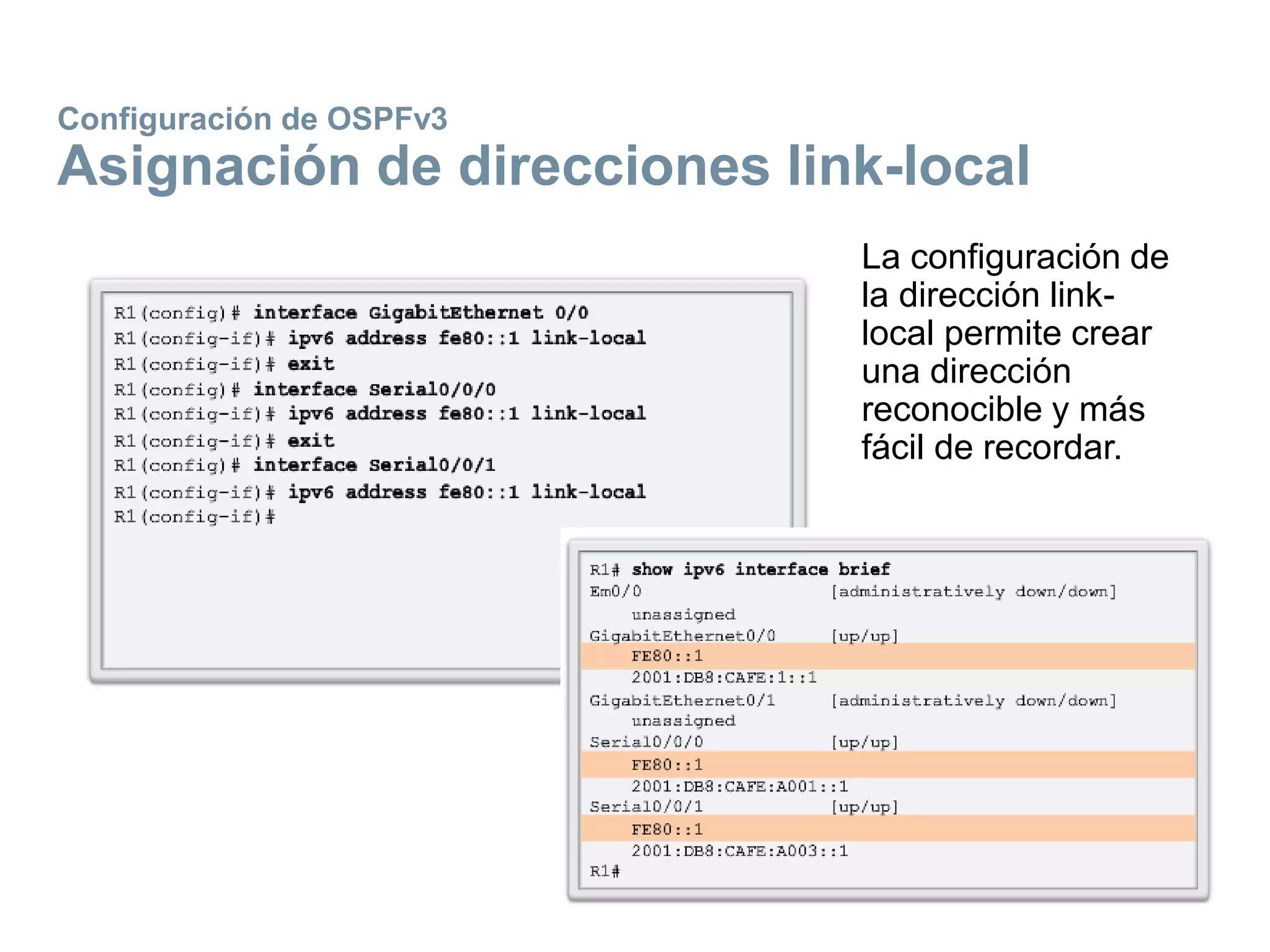Configuración de OSPFv3
Asignación de direcciones link-local
La configuración de
la dirección link-
local permite crear
una dirección
reconocible y más
fácil de recordar.
 