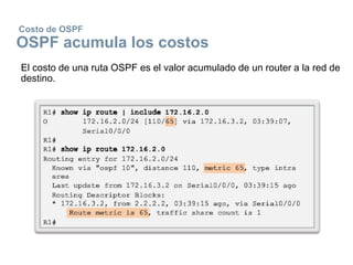 Costo de OSPF
OSPF acumula los costos
El costo de una ruta OSPF es el valor acumulado de un router a la red de
destino.
 