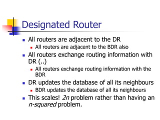 Designated Router
 All routers are adjacent to the DR
 All routers are adjacent to the BDR also
 All routers exchange r...