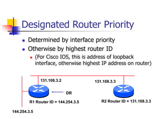 Designated Router Priority
 Determined by interface priority
 Otherwise by highest router ID
 (For Cisco IOS, this is a...