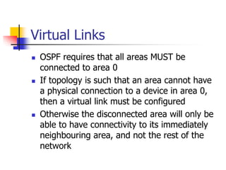 Virtual Links
 OSPF requires that all areas MUST be
connected to area 0
 If topology is such that an area cannot have
a ...