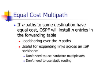 Equal Cost Multipath
 If n paths to same destination have
equal cost, OSPF will install n entries in
the forwarding table...