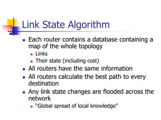 Link State Algorithm
 Each router contains a database containing a
map of the whole topology
 Links
 Their state (inclu...