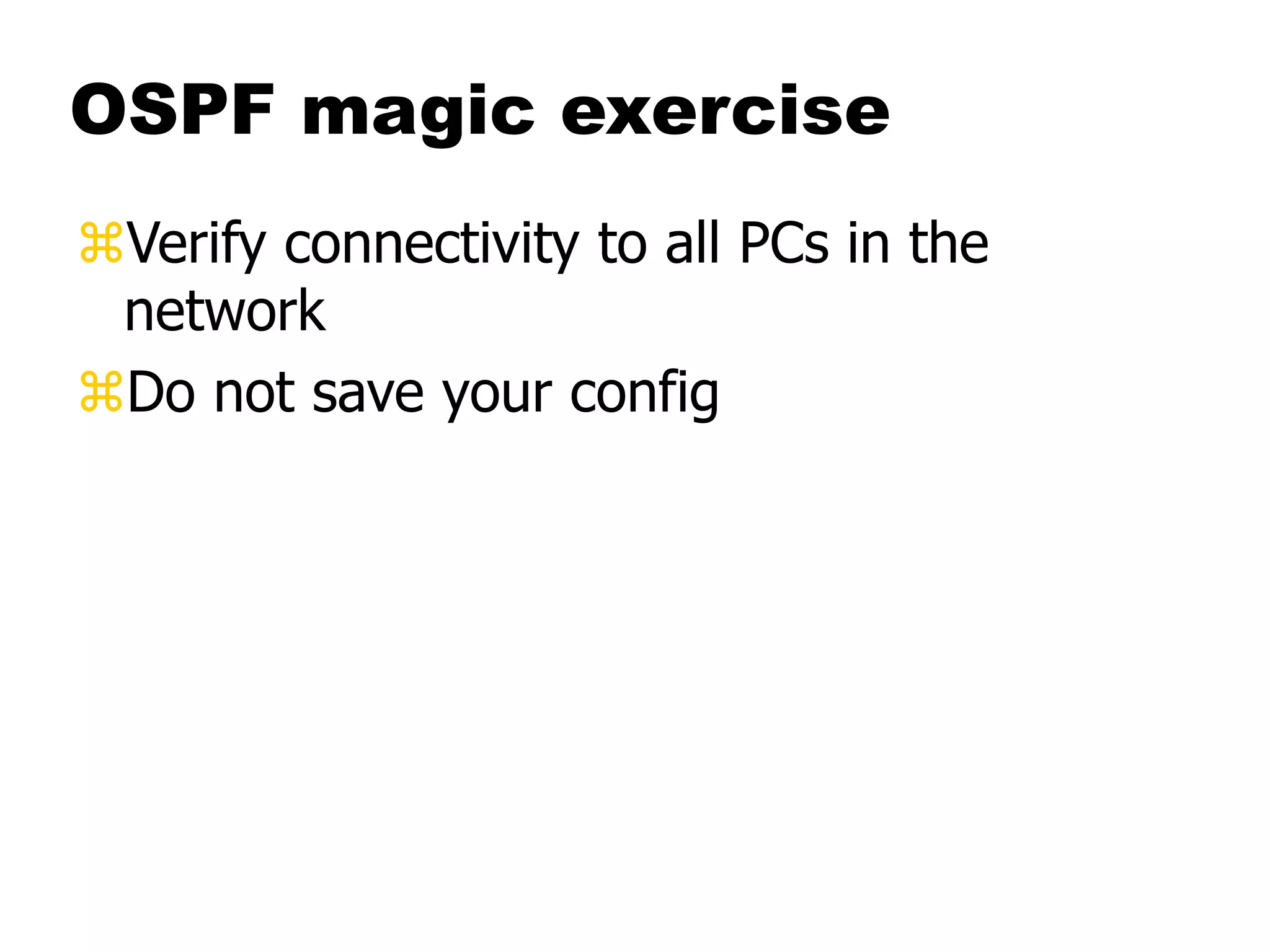 OSPF magic exercise
Verify connectivity to all PCs in the
network
Do not save your config
 