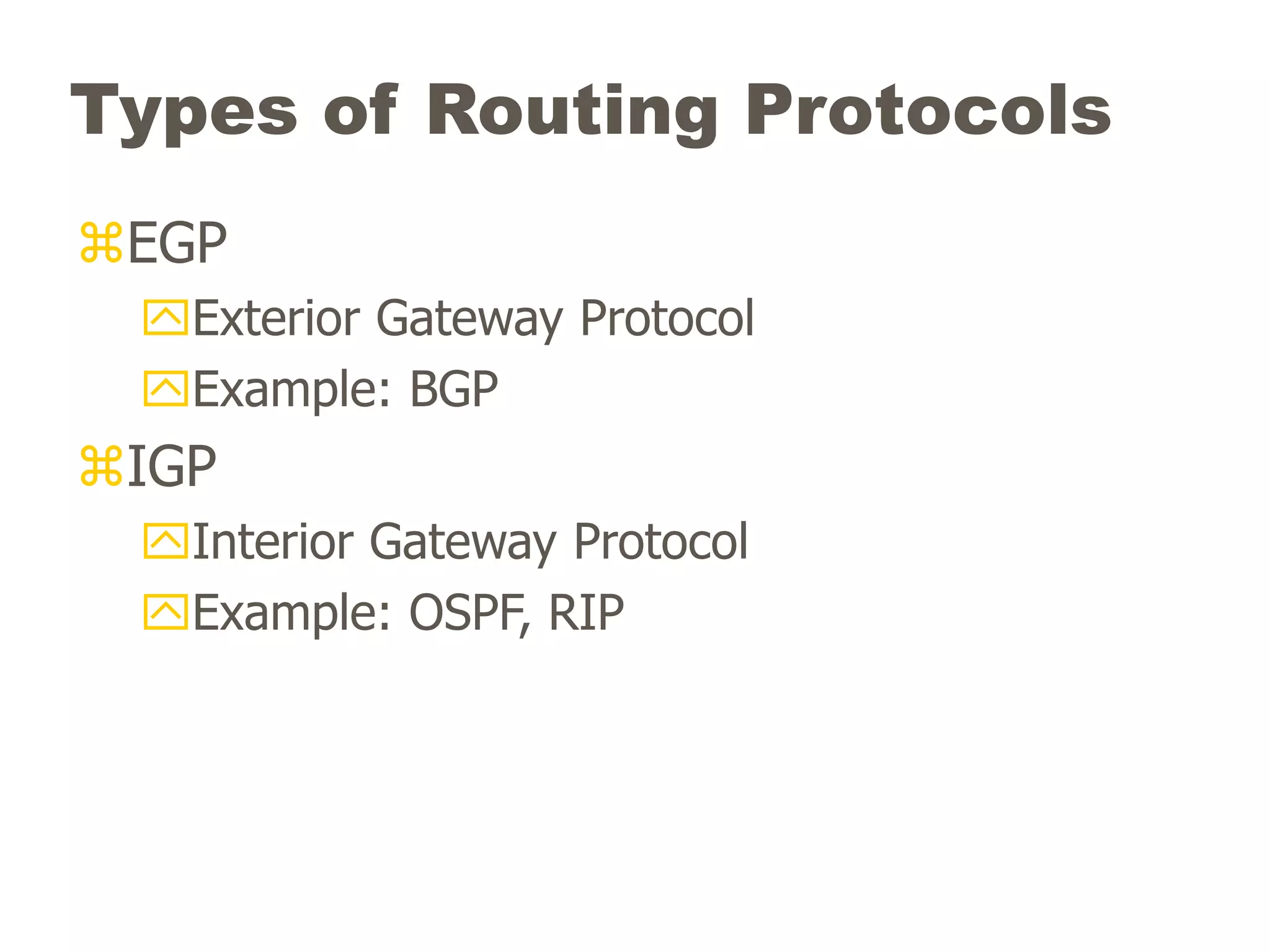 Types of Routing Protocols
EGP
Exterior Gateway Protocol
Example: BGP
IGP
Interior Gateway Protocol
Example: OSPF, RIP
 