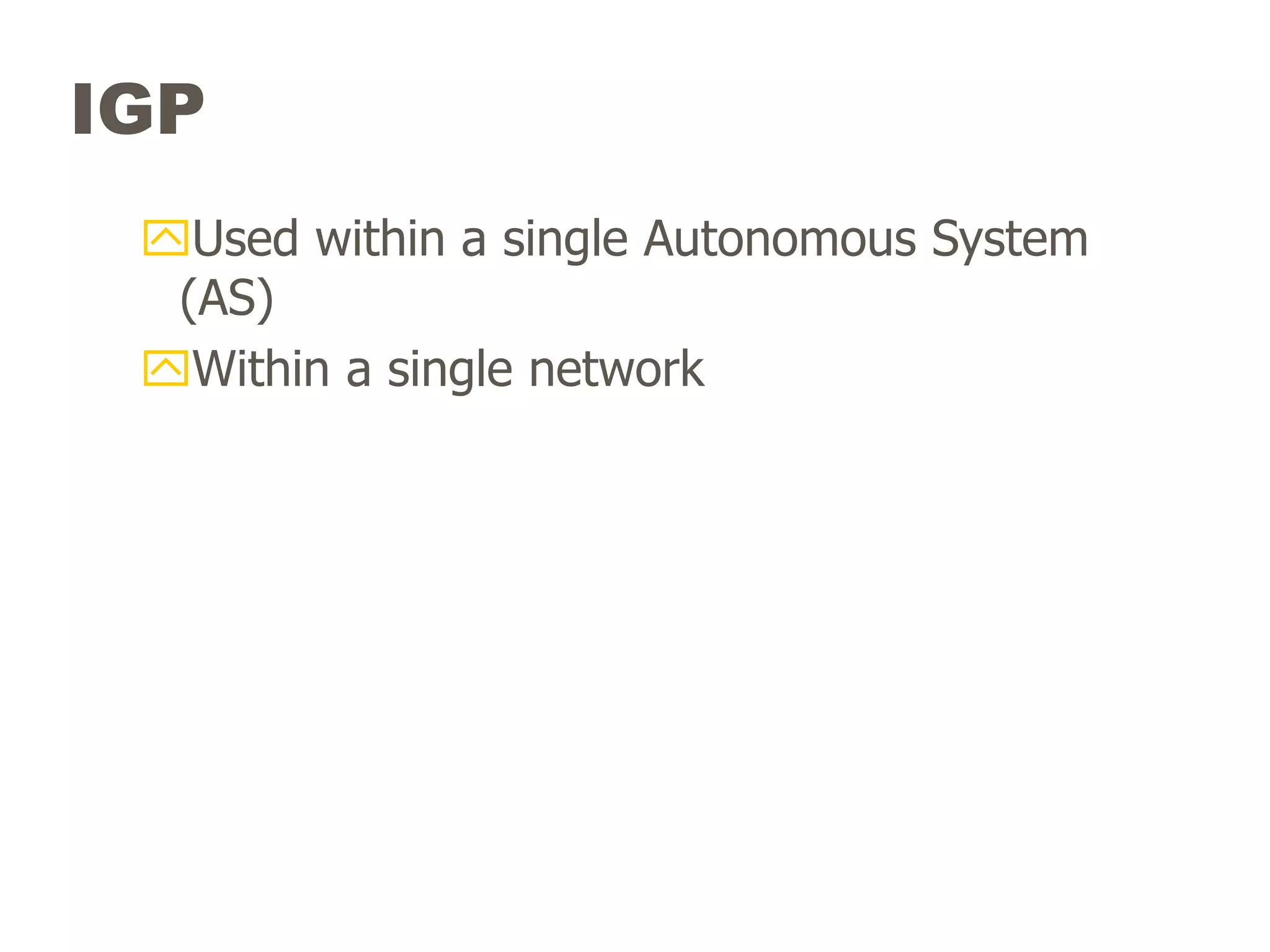 IGP
Used within a single Autonomous System
(AS)
Within a single network
 