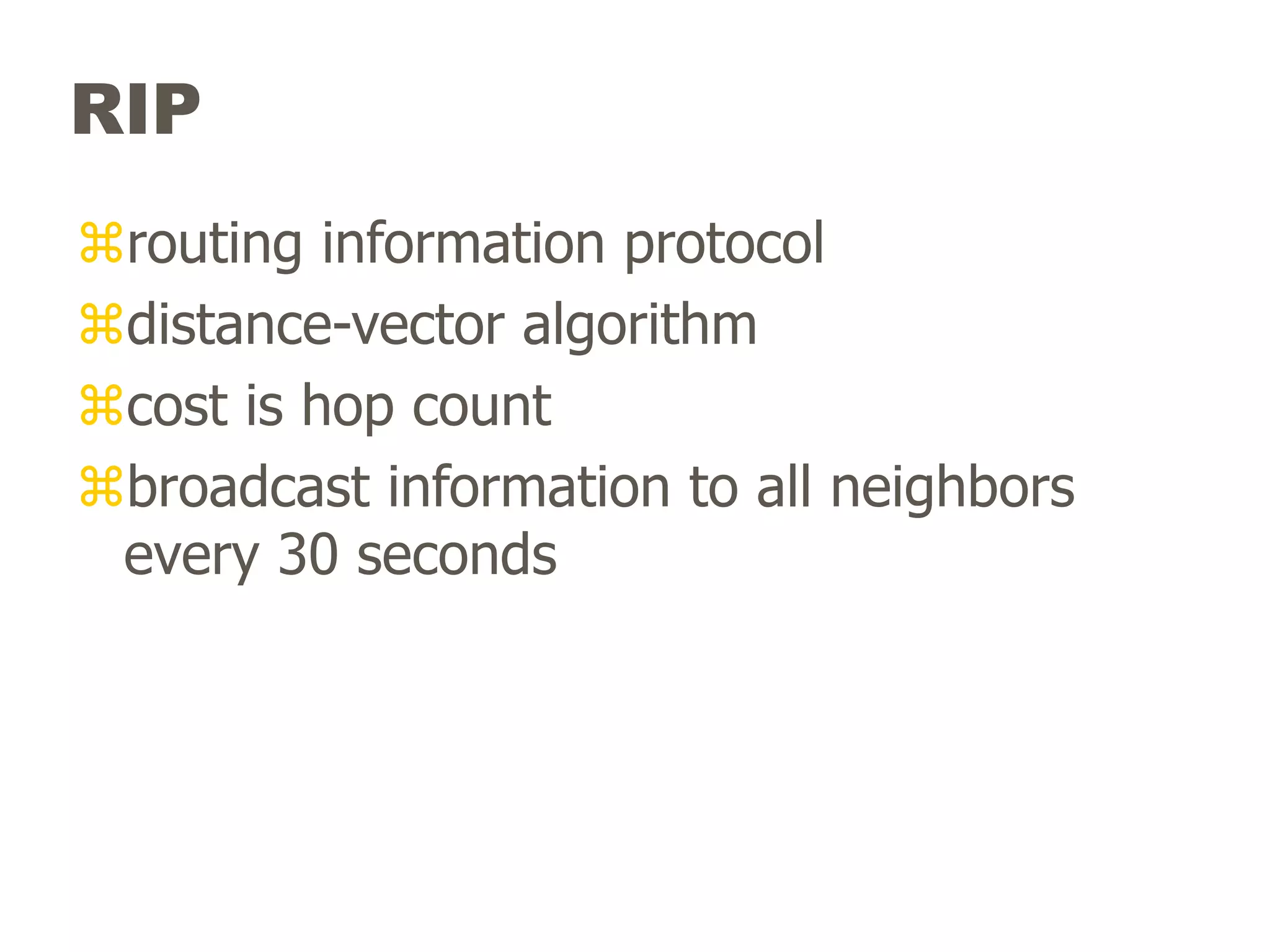 RIP
routing information protocol
distance-vector algorithm
cost is hop count
broadcast information to all neighbors
every 30 seconds
 