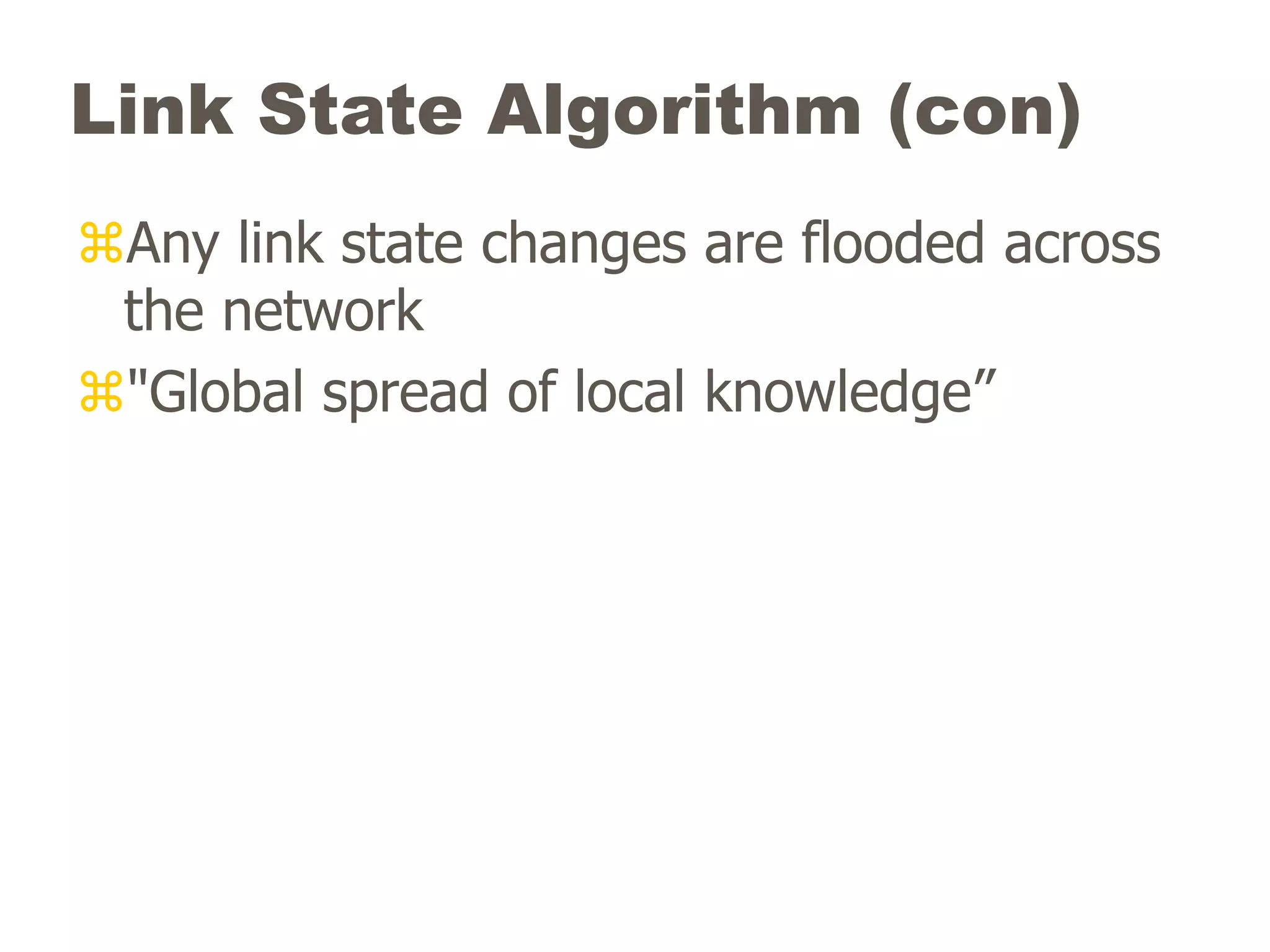 Link State Algorithm (con)
Any link state changes are flooded across
the network
"Global spread of local knowledge”
 