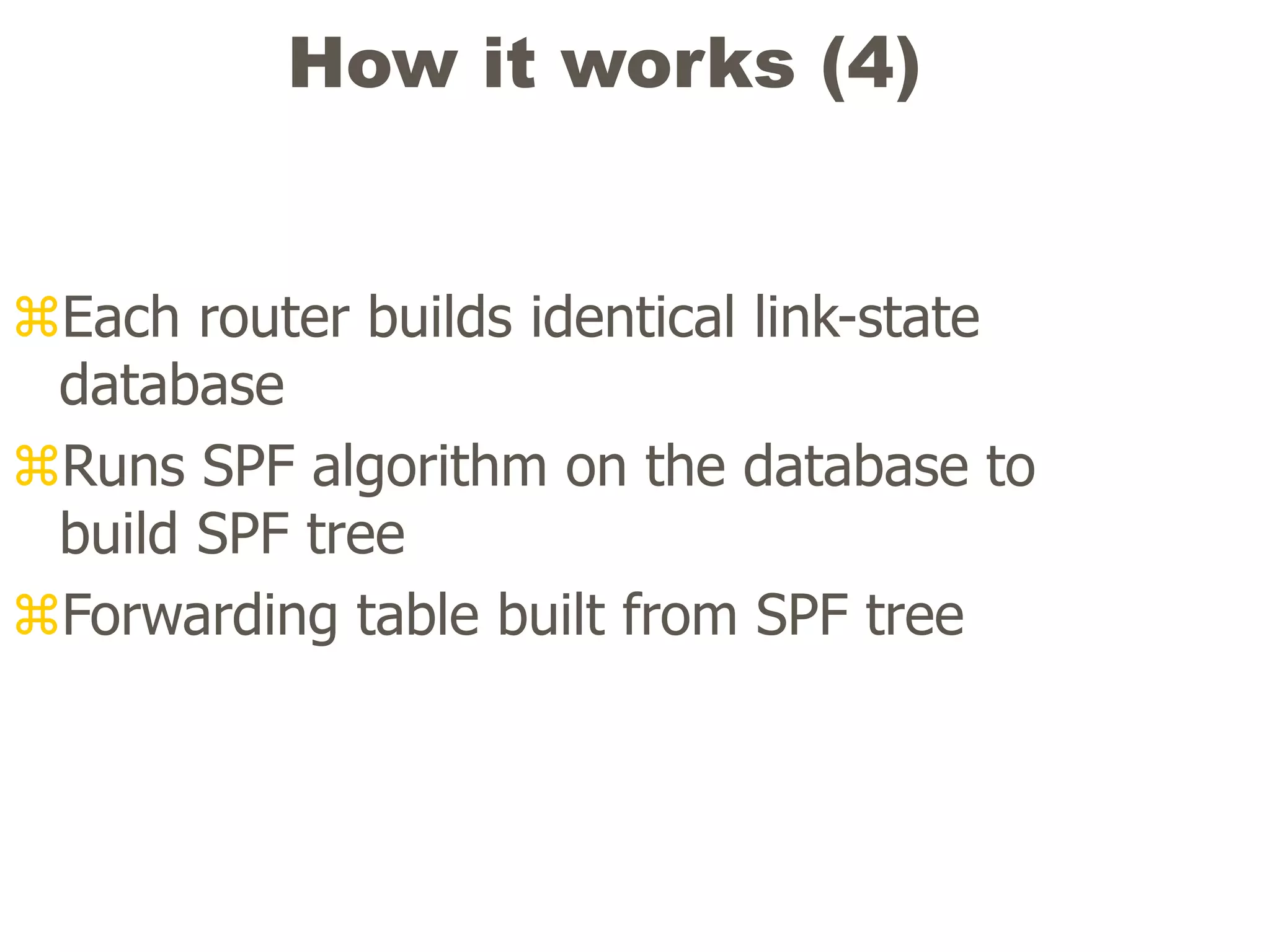 How it works (4)
Each router builds identical link-state
database
Runs SPF algorithm on the database to
build SPF tree
Forwarding table built from SPF tree
 