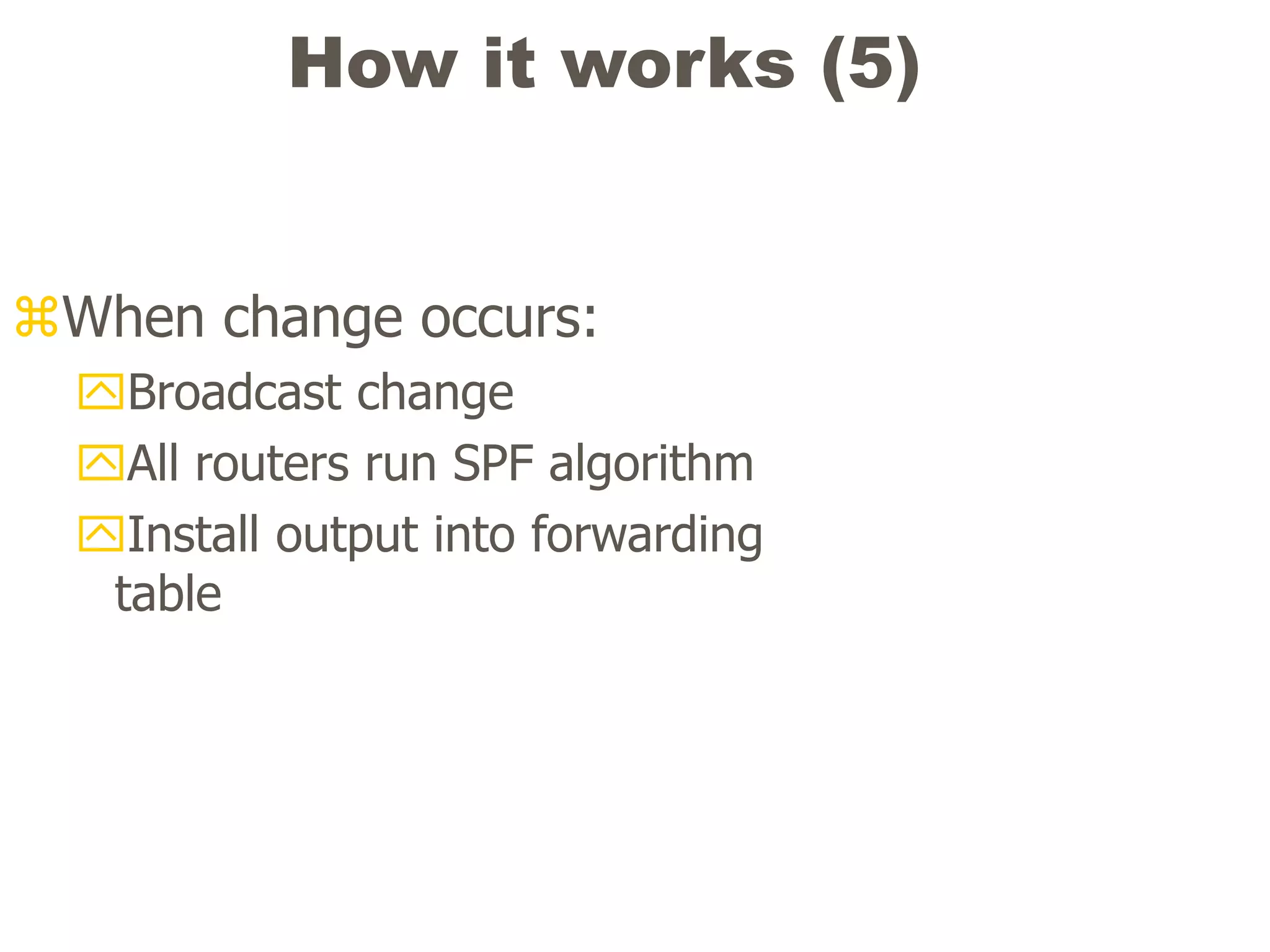 How it works (5)
When change occurs:
Broadcast change
All routers run SPF algorithm
Install output into forwarding
table
 