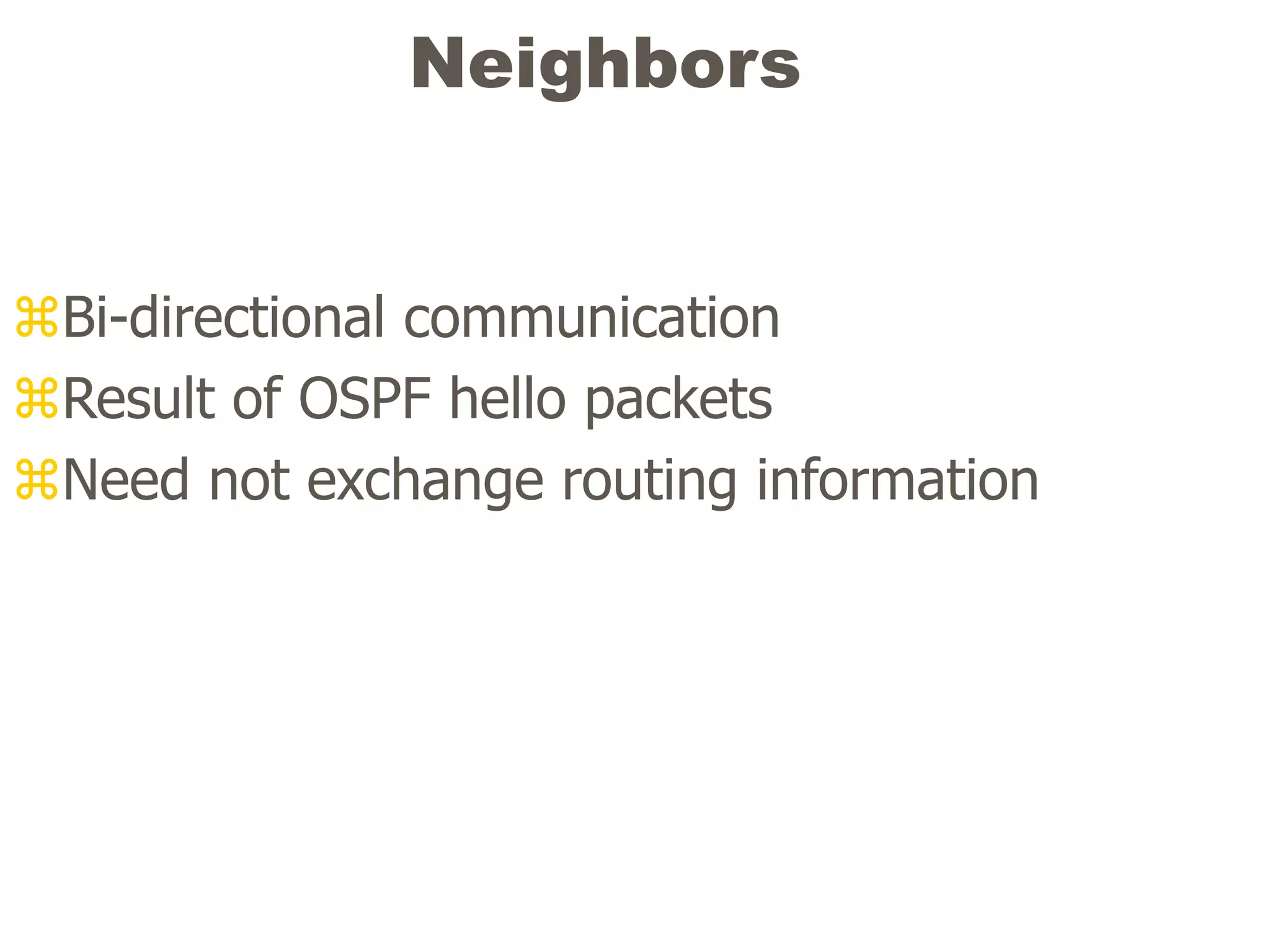 Neighbors
Bi-directional communication
Result of OSPF hello packets
Need not exchange routing information
 