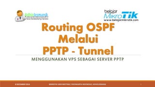 Routing OSPFMelaluiPPTP -Tunnel 
MENGGUNAKAN VPS SEBAGAI SERVER PPTP 
8 DECEMBER 2014 MIKROTIK USER MEETING| YOGYAKARTA INDONESIA| ADHIELESMANA 1 
 